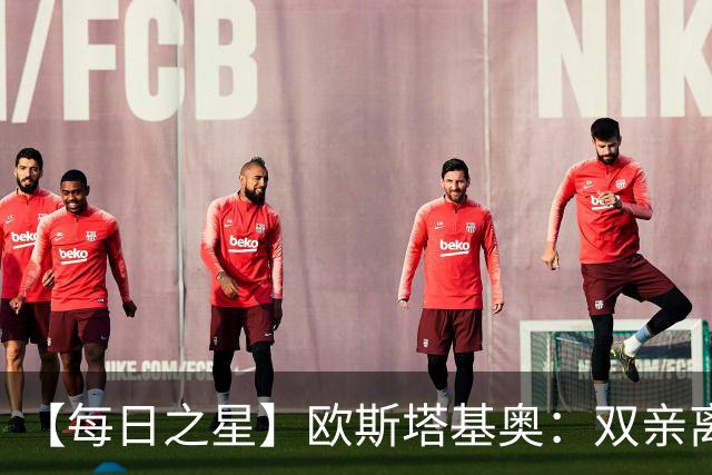 【每日之星】欧斯塔基奥：双亲离世重伤归来 绝杀制造荣誉时刻