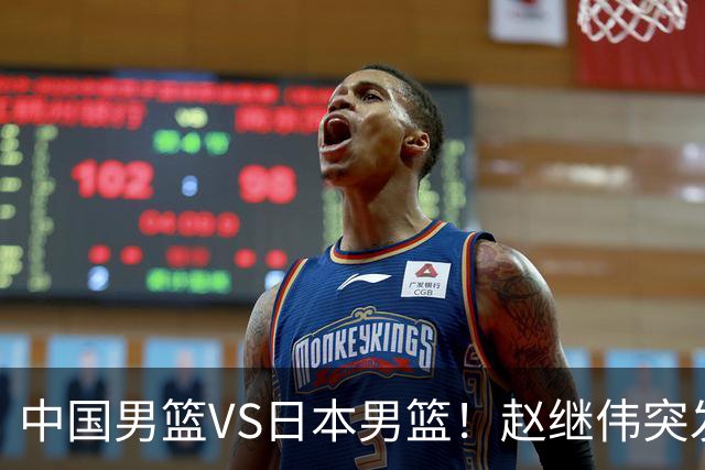 中国男篮VS日本男篮！赵继伟突发伤病，河村勇辉缺席，CCTV5+直播