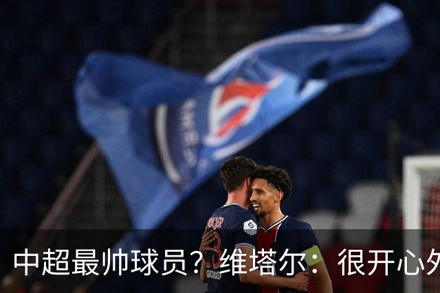 中超最帅球员？维塔尔：很开心外形获认可，相信妻子也这么觉得