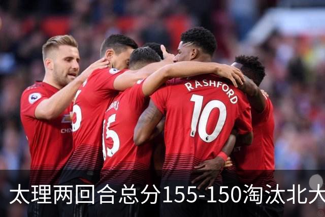 太理两回合总分155-150淘汰北大 段成果21分 邓奕豪空砍24+8