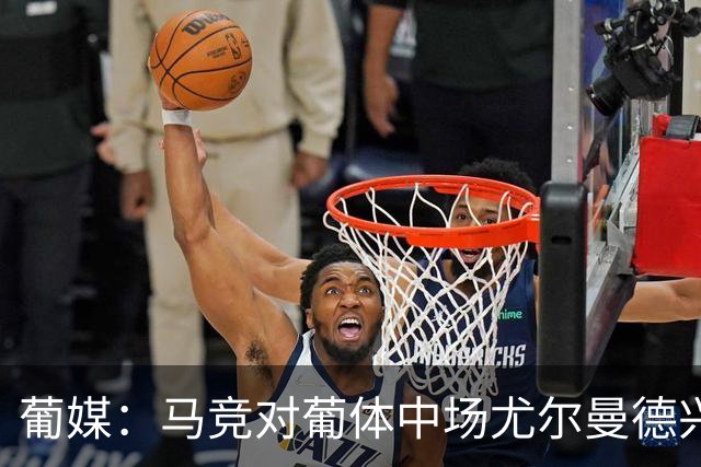 葡媒：马竞对葡体中场尤尔曼德兴趣浓厚 正在加速推进转会